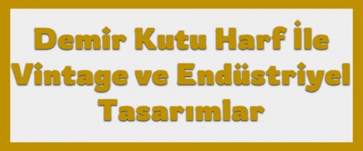 Demir Kutu Harf ile Vintage ve Endüstriyel Tasarımlar