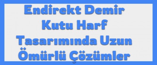 Endirekt Demir Kutu Harf Tasarımında Uzun Ömürlü Çözümler