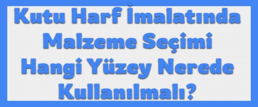 Kutu Harf İmalatında Malzeme Seçimi: Hangi Yüzey Nerede Kullanılmalı