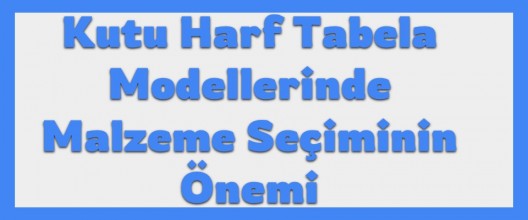 Kutu Harf Tabela Modellerinde Malzeme Seçiminin Önemi
