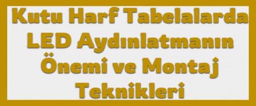 Kutu Harf Tabelalarda LED Aydınlatmanın Önemi ve Montaj Teknikleri