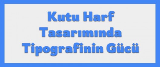Kutu Harf Tasarımında Tipografinin Gücü