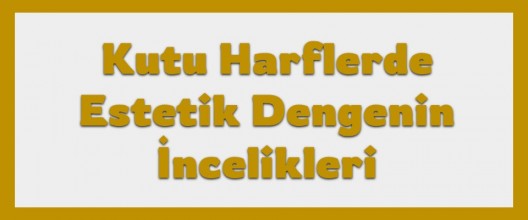 Kutu Harflerde Estetik Dengenin İncelikleri