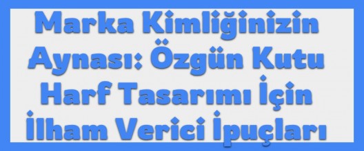 Marka Kimliğinizin Aynası: Özgün Kutu Harf Tasarımı için İlham Verici İpuçları