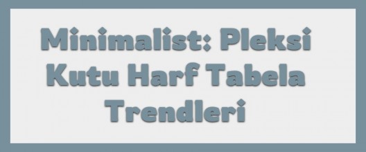 Minimalist: Pleksi Kutu Harf Tabela Trendleri