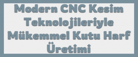 Modern CNC Kesim Teknolojileriyle Mükemmel Kutu Harf Üretimi