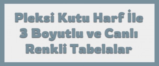 Pleksi Kutu Harf ile 3 Boyutlu ve Canlı Renkli Tabelalar